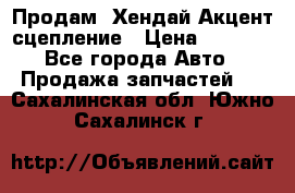 Продам  Хендай Акцент-сцепление › Цена ­ 2 500 - Все города Авто » Продажа запчастей   . Сахалинская обл.,Южно-Сахалинск г.